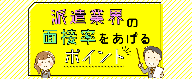 派遣業界の面接率をあげるポイント