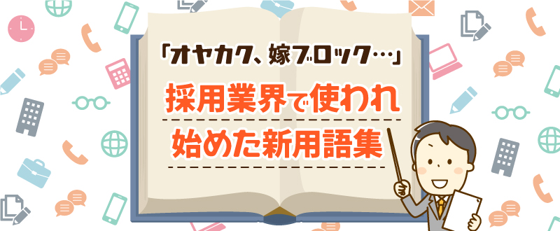 オヤカク、嫁ブロック…採用業界で使われ始めた新用語集