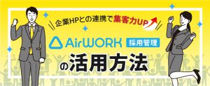 Airワーク 採用管理の活用方法。企業ホームページと連携して集客力UP