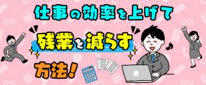 仕事の効率を上げて残業を減らす方法