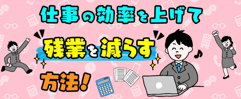 仕事の効率を上げて残業を減らす方法