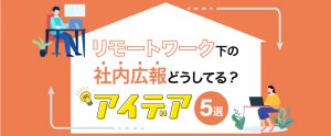 リモートワーク下の組織強化。社内広報・コミュニケーション向上アイディア5選