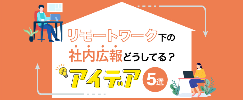 リモートワーク下の組織強化。社内広報・コミュニケーション向上アイディア5選