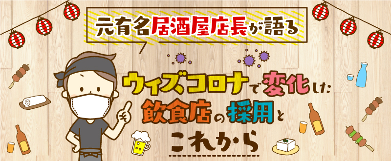 【元有名居酒屋店長が語る】ウィズコロナで変化した飲食店の採用とこれから