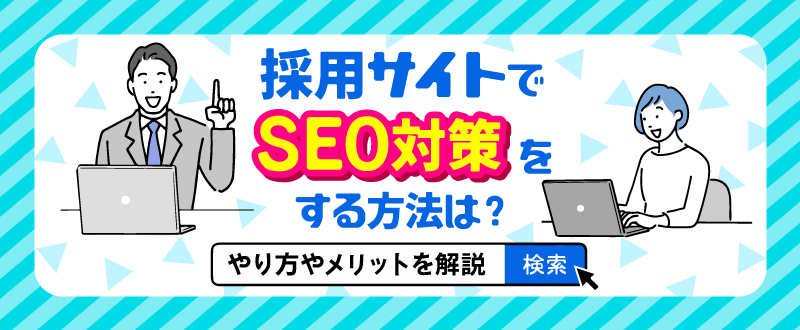 採用サイトのSEO対策をする方法は？やり方、効果やメリットを解説