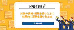 【トラログ事例】児童指導員／対象者に効果的に原稿を届け、有資格者15名から応募獲得