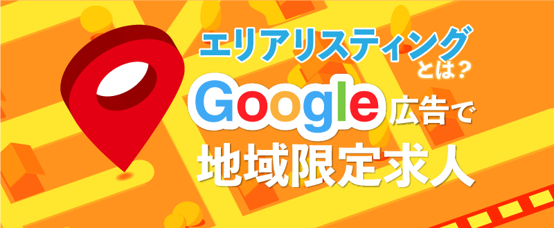Google広告で地域限定求人の実現!~エリアリスティングのススメ~