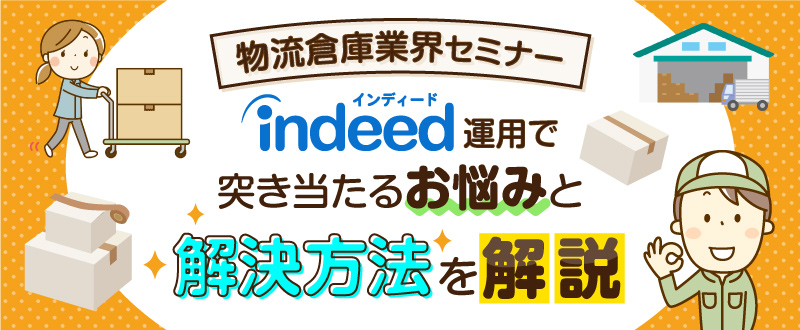 【録画配信】倉庫・物流会社向けセミナー／Indeed運用で突き当たるお悩みと解決方法をご紹介（参加無料）