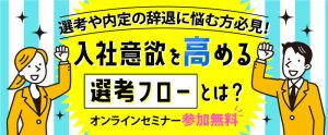 【セミナー資料提供】選考や内定の辞退に悩む方必見！応募者の意欲を高める選考フローとは？