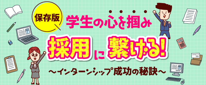 【資料ダウンロード可能】学生の心を掴み採用に繋げる！インターンシップ成功の秘訣