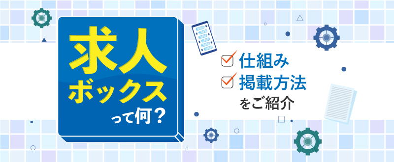 求人ボックスの3つの特徴と掲載方法・料金とは？掲載メリットや手順を代理店が解説