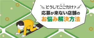 特定の店舗だけ応募がこないのはなぜ？採用難易度の高い店舗募集のお悩み解決方法！