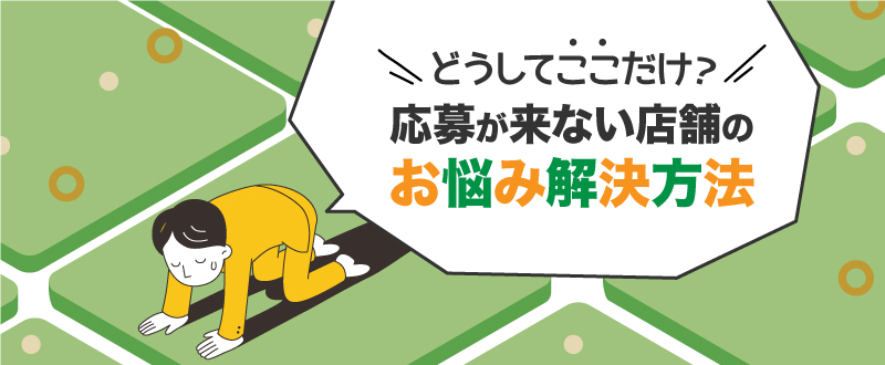 特定の店舗だけ応募がこないのはなぜ？採用難易度の高い店舗募集のお悩み解決方法！