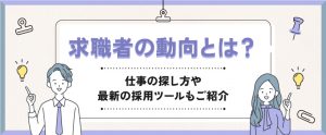 【最新版】求職者の動向とは？仕事探し方や最新の採用ツールもご紹介