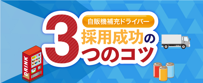 自販機補充ルート配送の仕事は人気がない？採用成功の3つの方法！