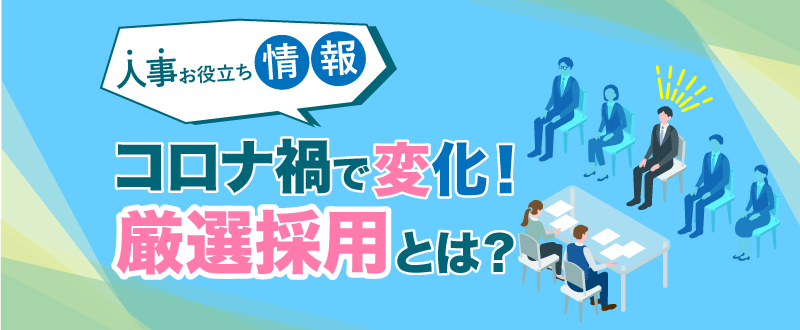 厳選採用とは？コロナ禍で変化した企業の採用方針【人事お役立ち情報】