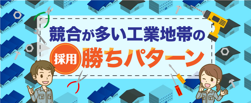 競合が多い工業地帯での採用勝ちパターンとは？