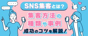 SNS集客とは？集客方法の種類や事例・成功のコツを解説