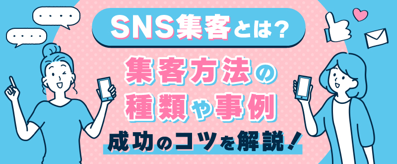 SNS集客とは？集客方法の種類や事例・成功のコツを解説