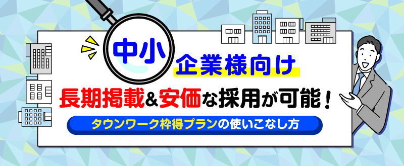 【中小企業様向け】長く安く掲載＆採用可能！タウンワーク枠得プランの使いこなし方