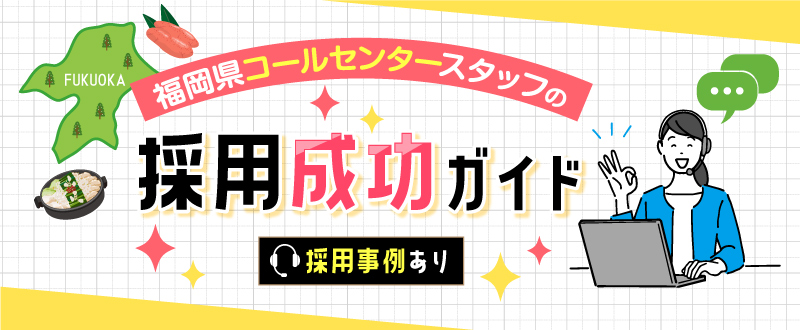 福岡県でのコールセンタースタッフの採用成功ガイド（採用事例あり）