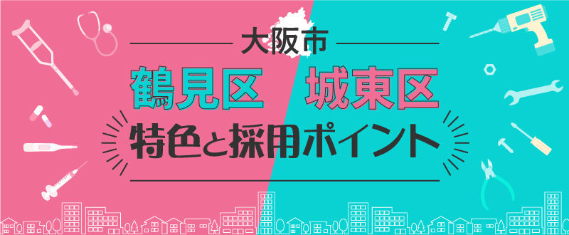 大阪市鶴見区・城東区の特色と採用のポイント