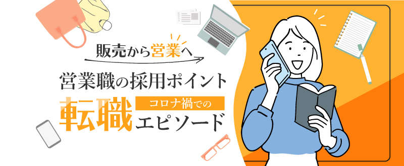 営業職採用のポイント～販売職から営業職へ。コロナ禍での転職エピソード～