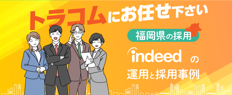 福岡県の採用はトラコムにお任せ！Indeedの運用・採用事例をご紹介