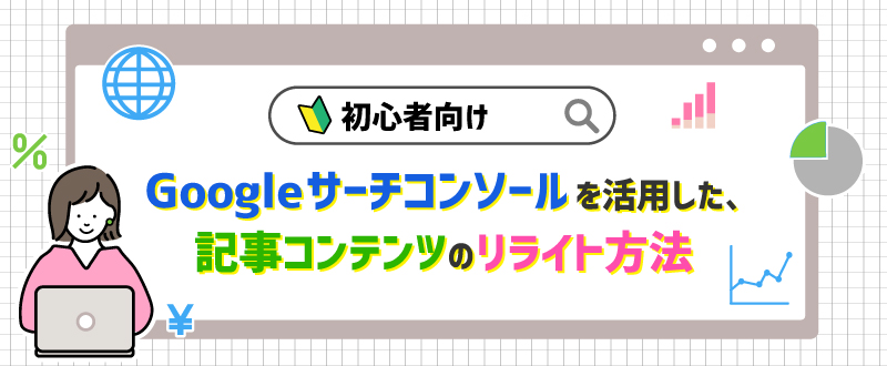 【初心者向け7ステップ】Googleサーチコンソールで記事をリライトする方法とは？SEOテクニック