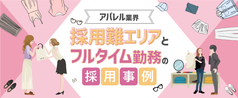 ＜アパレル業界＞採用難エリアとフルタイム勤務の採用事例