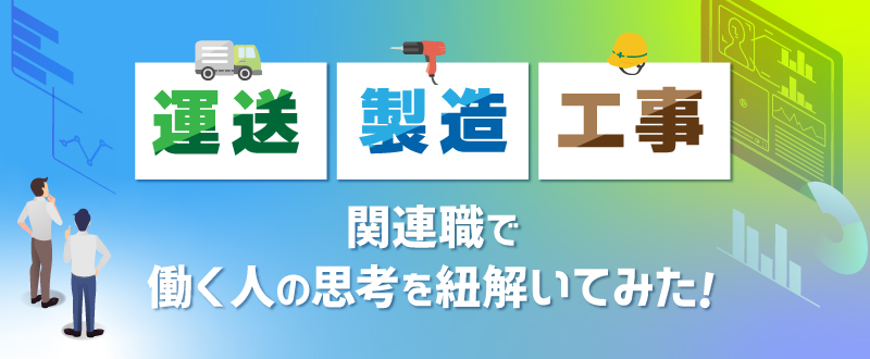 運送・製造・工事関連職で働く人の思考を紐解いてみた。