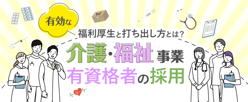 介護・福祉事業の有資格者採用。有効な福利厚生と打ち出し方とは？