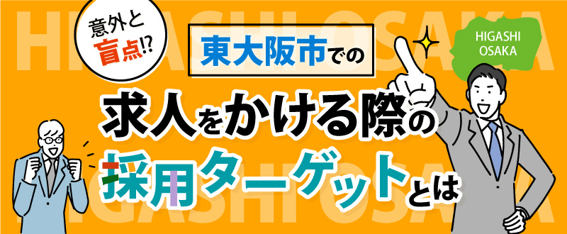 意外と盲点！？東大阪市で求人募集する際の採用ターゲットとは