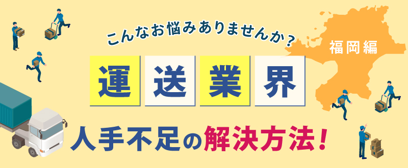 こんなお悩みありませんか？運送業界の人手不足を解決する方法（福岡編）