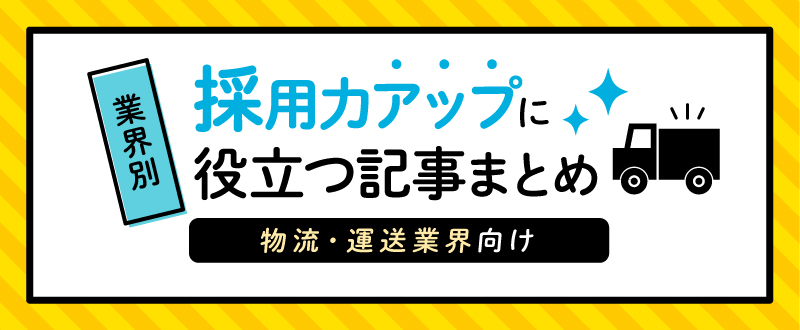 【物流・運送業界向け】採用力アップに役立つ記事まとめ