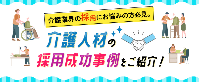 介護業界の採用にお悩みの方必見。介護人材の採用成功事例2選