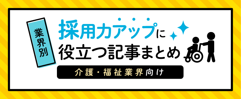 【介護・福祉業界向け】採用力アップに役立つ記事まとめ