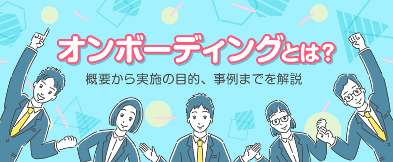 オンボーディングとは？概要から実施の目的、事例までを解説