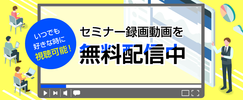 いつでも好きな時に視聴可能！セミナーの録画動画を無料配信中