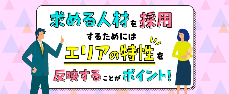 求める人材を採用するためには「エリアの特性」を反映することがポイント！