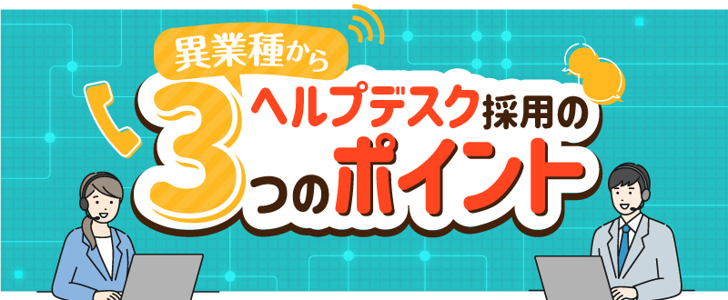 異業種からヘルプデスクを採用するための3つのポイント