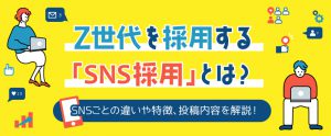 Z世代を採用する「SNS採用」とは？SNSごとの違いや特徴、投稿内容を解説！