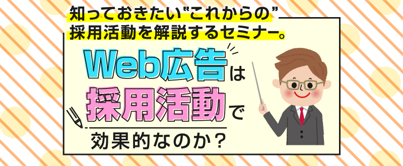 【録画動画配信】採用活動でweb広告の活用は効果的なのか？特徴や活用方法をご紹介（視聴無料）