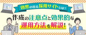効果の出る採用サイトとは？作成の注意点と効果的な運用方法を解説！