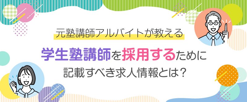 元塾講師が教える、学生塾講師を採用するために必要な求人情報とは？