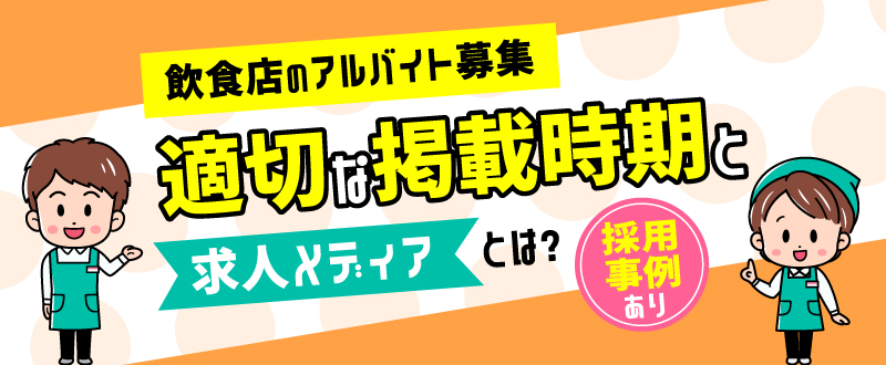 飲食店のアルバイト募集｜適切な掲載時期と求人メディアとは？採用事例あり