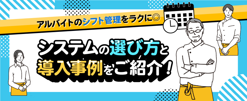 アルバイトのシフト管理をラクに。システムの選び方と導入事例をご紹介