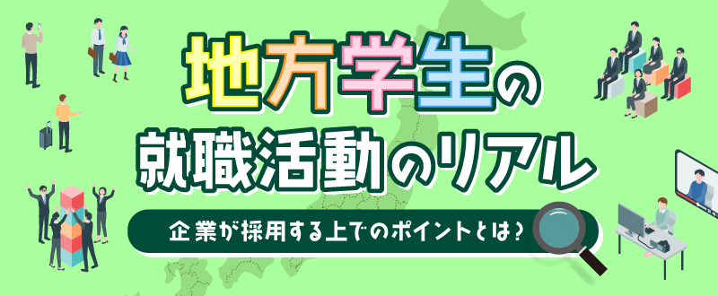 地方学生の就職活動のリアル。企業が採用する上でのポイントとは？