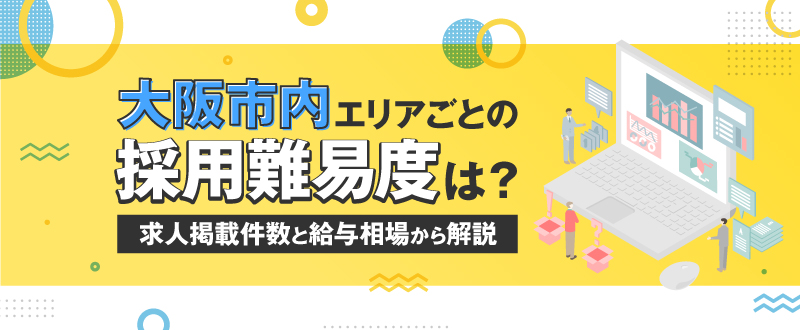 大阪市内エリアごとの採用難易度は？求人掲載件数と給与相場から解説