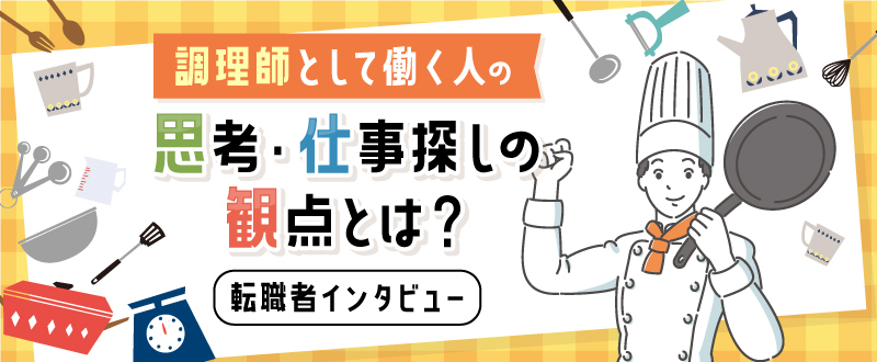 調理師として働く人の思考・仕事探しの観点とは？転職者インタビュー